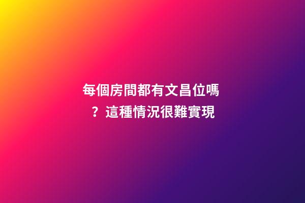 每個房間都有文昌位嗎？這種情況很難實現